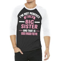 Im Not Perfect But Im A Big Sister And That Is Goo 3/4 Sleeve Shirt | Artistshot