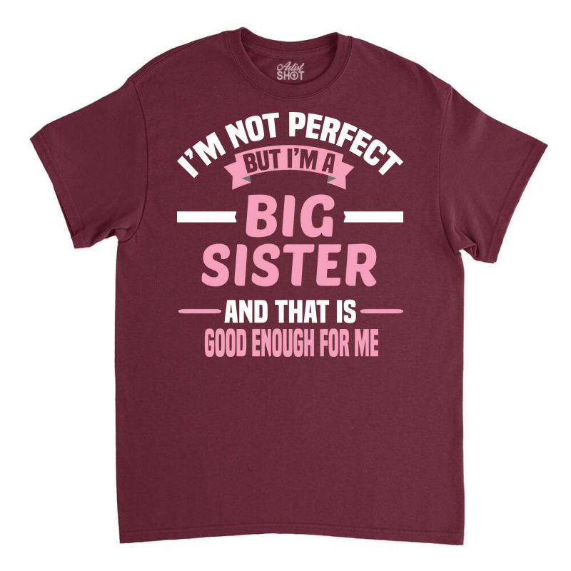 Im Not Perfect But Im A Big Sister And That Is Goo Classic T-shirt by itanivampap | Artistshot