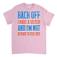 Back Off I Have A Sister And Im Not Afraid To Use Classic T-shirt | Artistshot