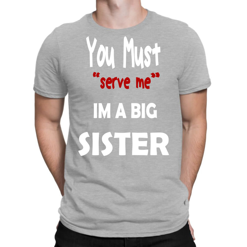 You Must Serve Me Im A Big Sister T-Shirt by amorajankuk | Artistshot