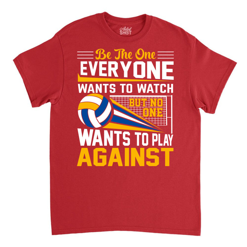 Volleyball Be The One Everyone Wants To Watch But Classic T-shirt | Artistshot