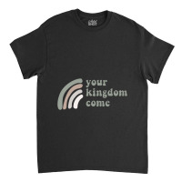 Your Kingdom Come Classic T-shirt | Artistshot