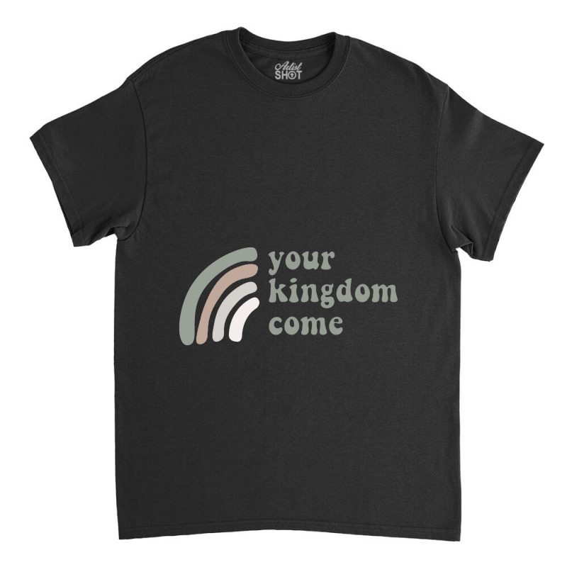 Your Kingdom Come Classic T-shirt | Artistshot