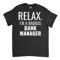 Relax Im A Badass Bank Manager Tumblr Classic T-shirt | Artistshot