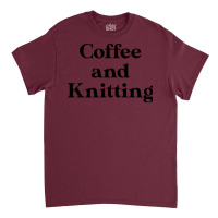 Funny Knitting Lover Gift Knitting Gift Coffee And Classic T-shirt | Artistshot