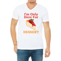 Im Only Here For The Dessert Tshirt Love V-neck Tee | Artistshot