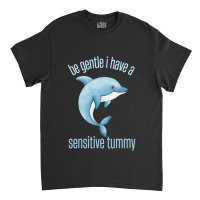 Be Gentle I Have A Sensitive Tummy Classic T-shirt | Artistshot