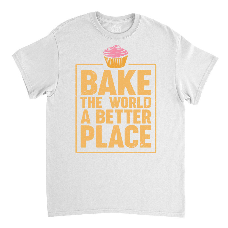 Bake The World A Better Place Baker Cupcake Muffin Classic T-shirt by obennehoebesf | Artistshot