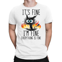 It S Fine I M Fine Everything Is Fine Funny Cat Ta T-shirt | Artistshot