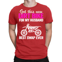 Got This New Dirt Bike For My Husband Best Swap Ev T-shirt | Artistshot