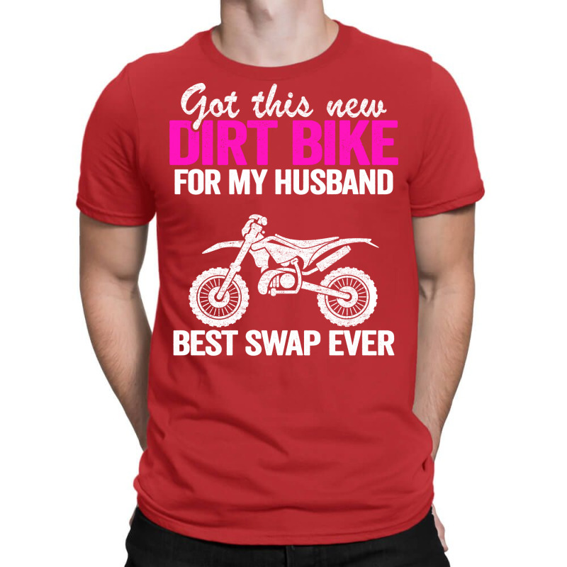 Got This New Dirt Bike For My Husband Best Swap Ev T-shirt | Artistshot