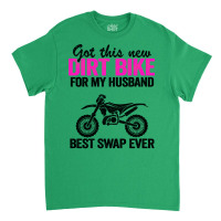 Got This New Dirt Bike For My Husband Best Swap Ev Classic T-shirt | Artistshot