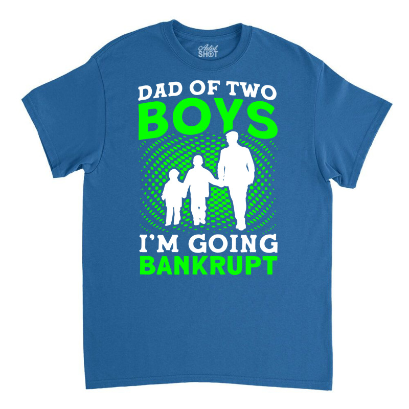 Fathers Day Dad Of Two Boys Im Going Bankrupt Dad Classic T-shirt | Artistshot