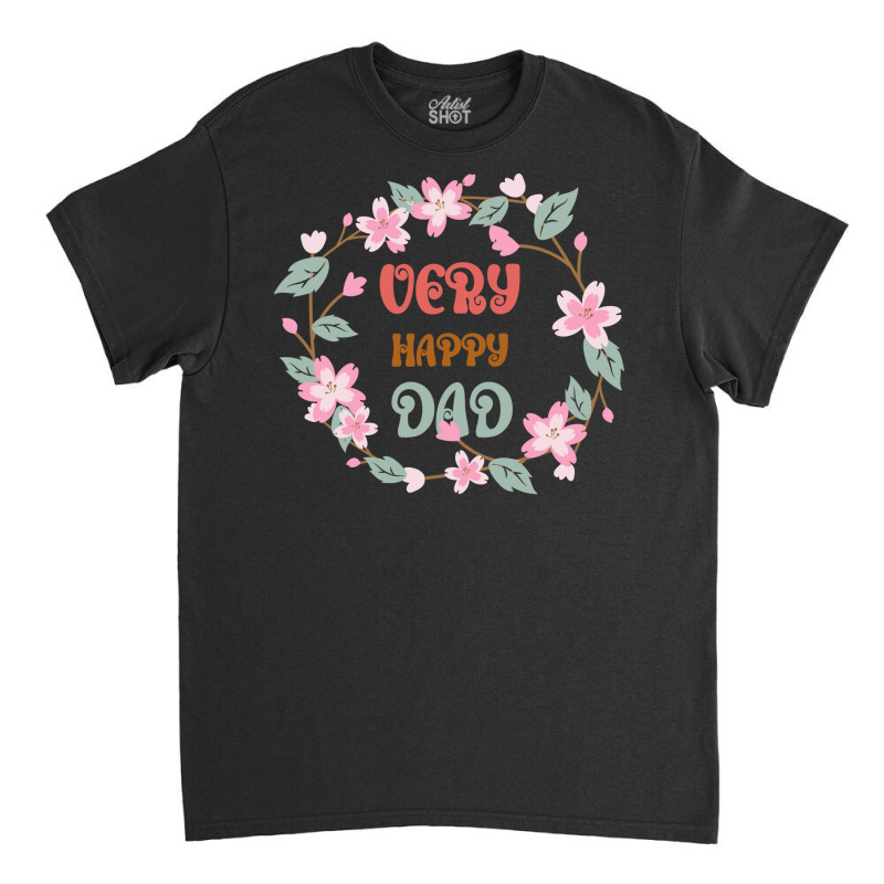 Very Happy Dad Floral Look Hippie Classic T-shirt | Artistshot