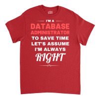 Im A Database Administrator To Save Time Lets Assu Classic T-shirt | Artistshot