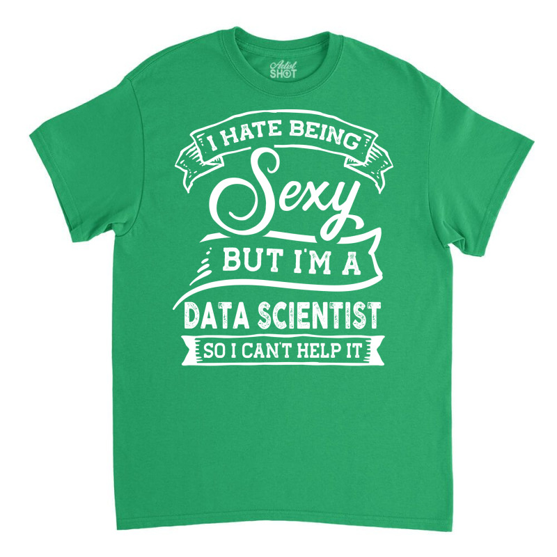 I Hate Being Sexy But Im A Data Scientist Funny Hu Classic T-shirt | Artistshot