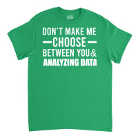 Dont Make Me Choose Between You And Analyzing Data Classic T-shirt | Artistshot