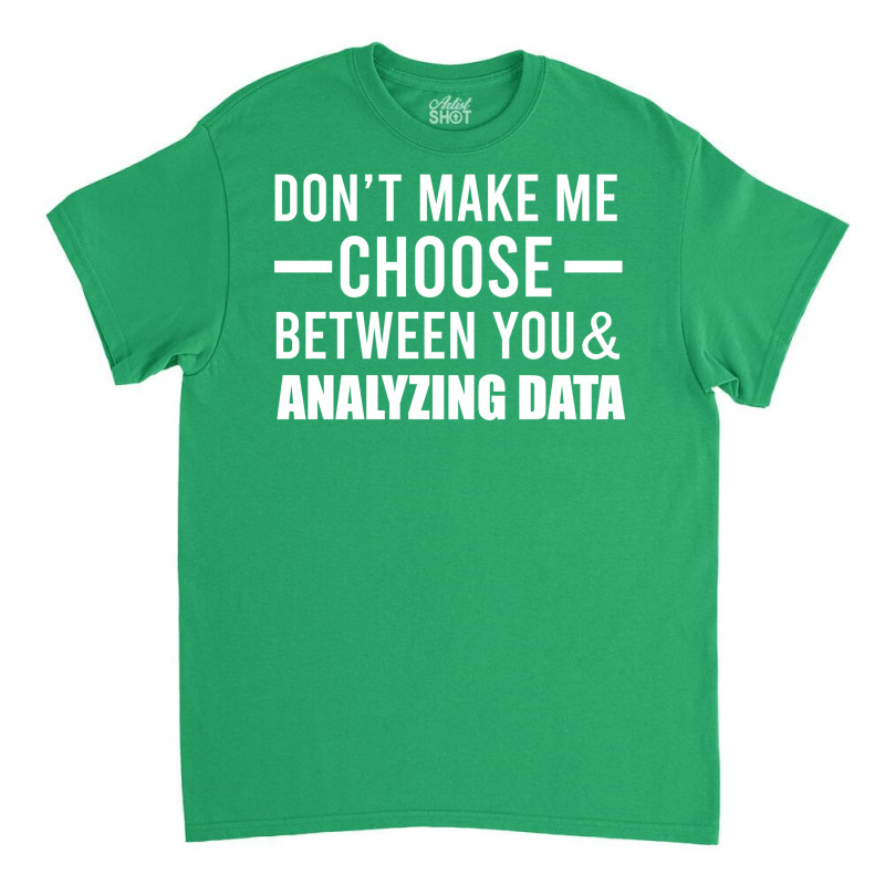 Dont Make Me Choose Between You And Analyzing Data Classic T-shirt by elvanamtpa | Artistshot