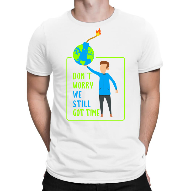 Dont Worry We Still Got Time Earth Day Climate Cha T-shirt | Artistshot