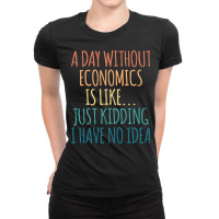 A Day Without Economics Is Like Just Kidding I Hav Ladies Fitted T-shirt | Artistshot