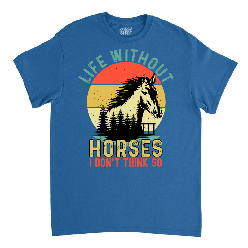 Life Without Horse I Dont Think So Stars Classic T-shirt | Artistshot