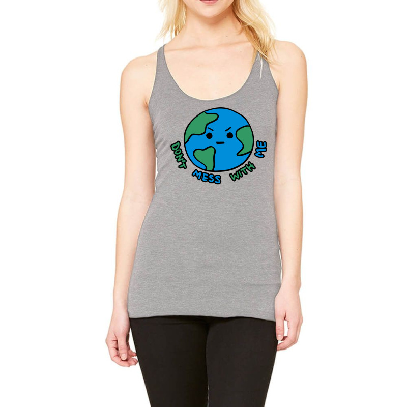 Dont Mess With Me Angry Earth Racerback Tank by ropekglenisd | Artistshot