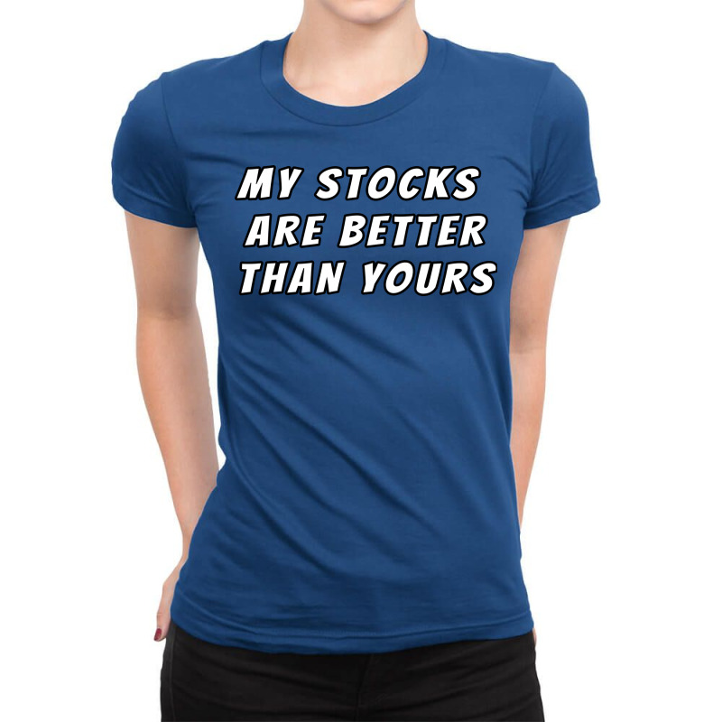 My Stocks Are Better Than Yours Stock Market Joke Ladies Fitted T-Shirt by kojekslagod | Artistshot