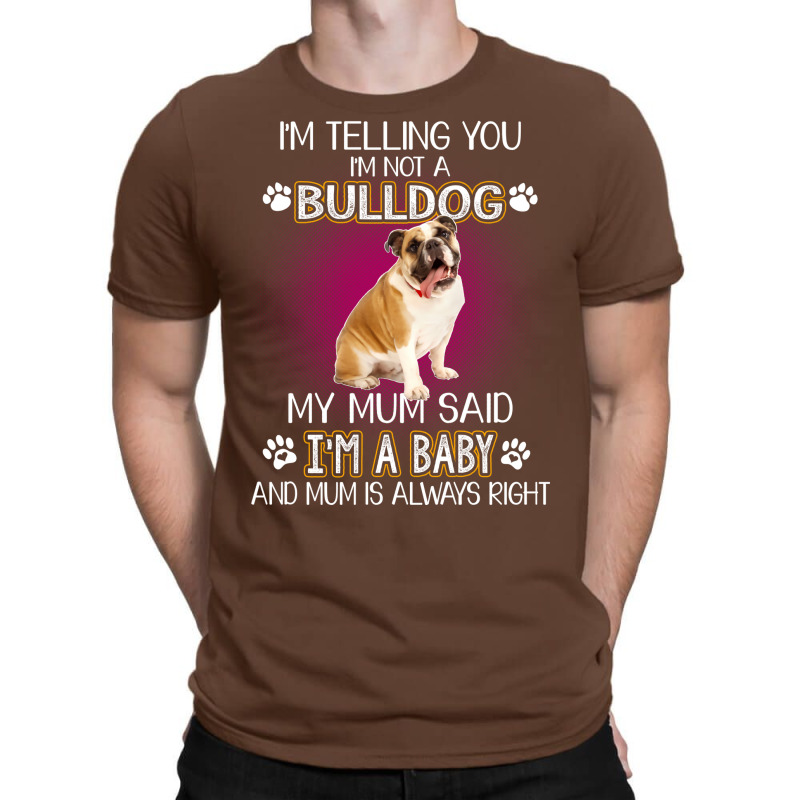 Im Telling You Im Not A Bulldog My Mum Said Im A B T-shirt | Artistshot