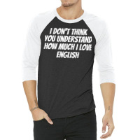 I Dont Think You Understand How Much I Love Englis 3/4 Sleeve Shirt | Artistshot