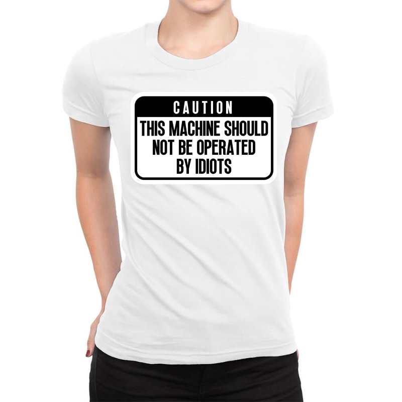 This Machine Should Not Be Operated By Idiots Cool Ladies Fitted T-Shirt by rogovwalvin2 | Artistshot