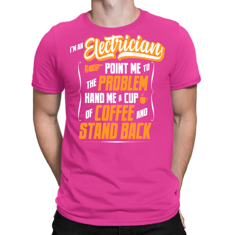 Im An Electrician Hand Me A Coffee And Stand Back T-shirt | Artistshot