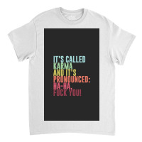 It's Called Karma And It's Pronounced Ha Ha, Fuck Classic T-shirt | Artistshot