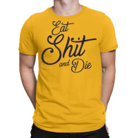 Eat Shit & Die T-shirt | Artistshot