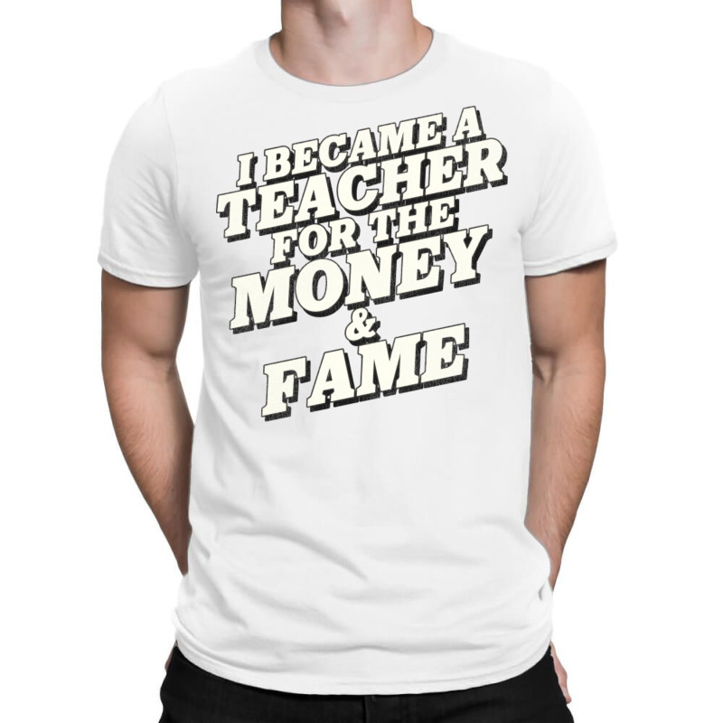 I Became A Teacher For The Money And Fame T-Shirt by mpofykurpesl | Artistshot