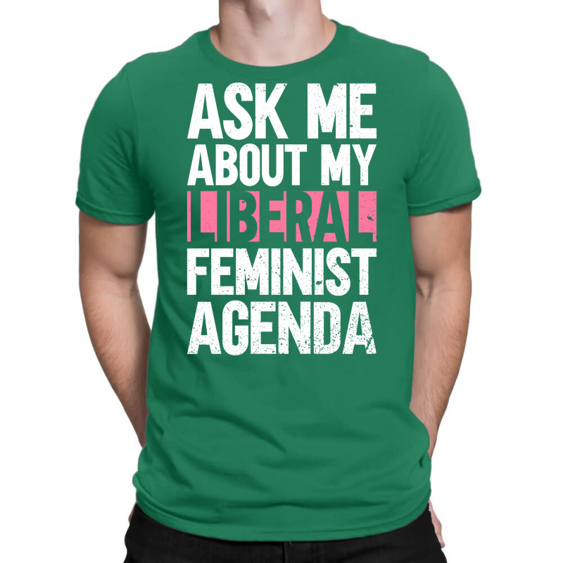 Ask Me About My Liberal Feminist Agenda Feminism F T-Shirt by orriabijli6 | Artistshot