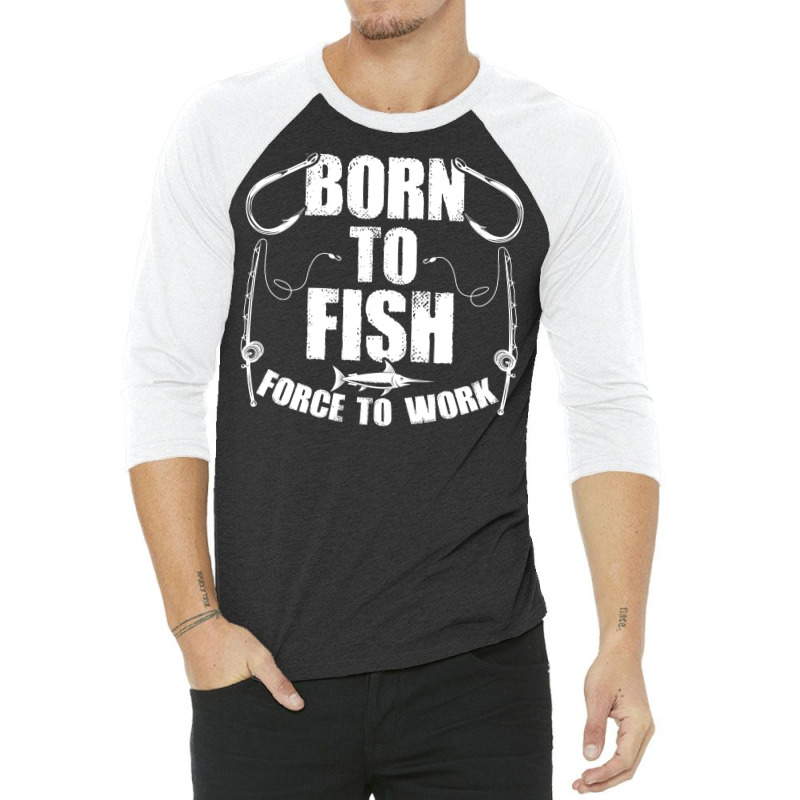 Born To Fish Forced Work Funny Fishing Fisherman G 3/4 Sleeve Shirt | Artistshot