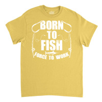 Born To Fish Forced Work Funny Fishing Fisherman G Classic T-shirt | Artistshot