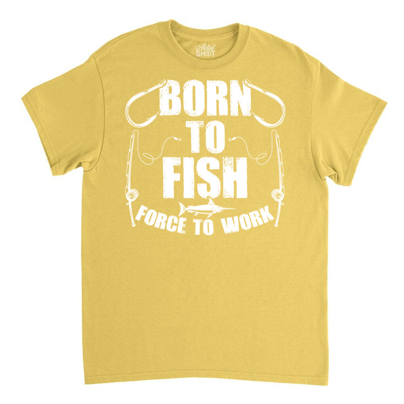 Born To Fish Forced Work Funny Fishing Fisherman G Classic T-shirt | Artistshot