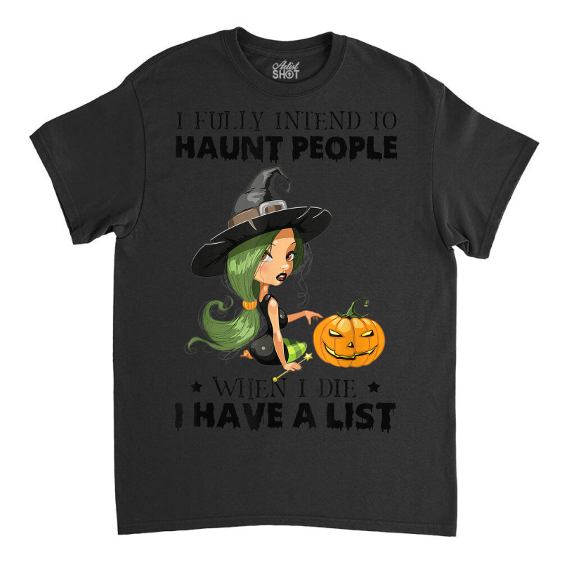 I Fully Intend To Haunt People When I Die I Have A Classic T-shirt | Artistshot