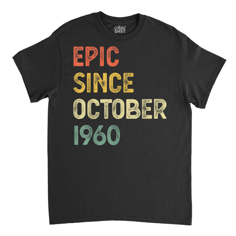 62 Years Old Men Women Epic Since October 1960 Classic T-shirt | Artistshot