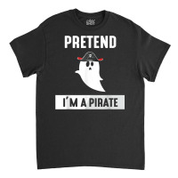 Pretend I'm A Pirate Classic T-shirt | Artistshot