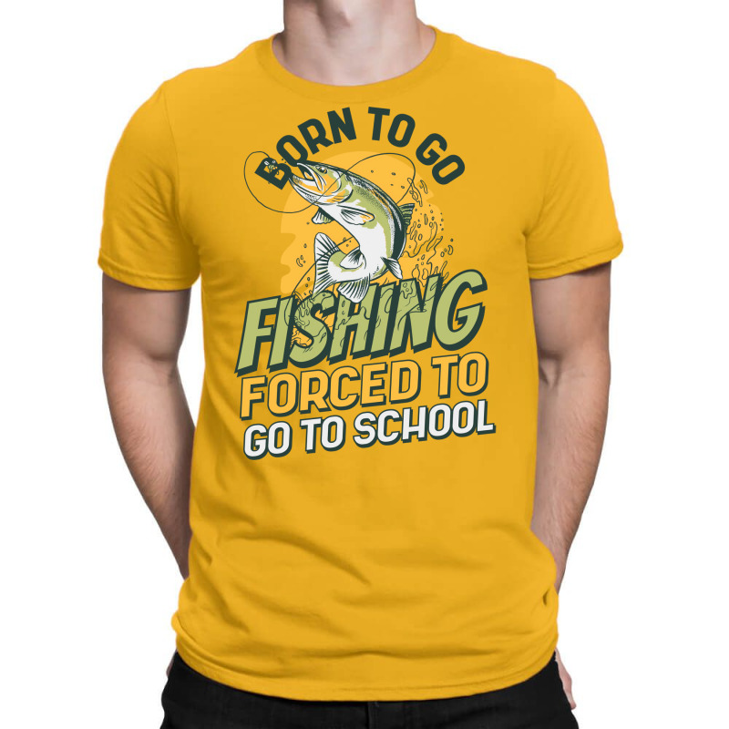 Born To Go Fishing Forced To Go To School Funny Fi T-shirt | Artistshot