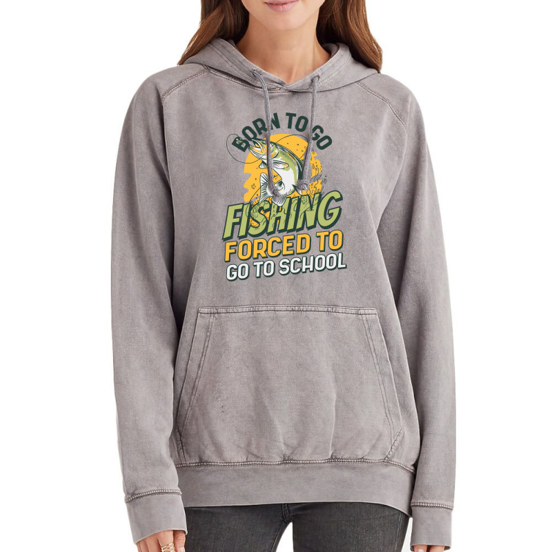 Born To Go Fishing Forced To Go To School Funny Fi Vintage Hoodie | Artistshot