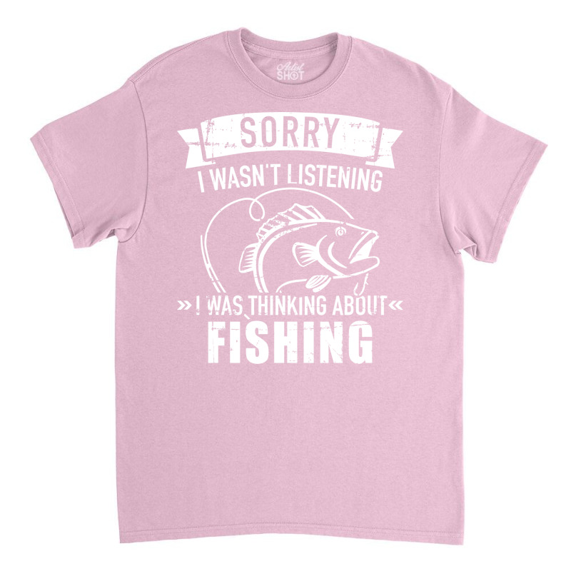 Sorry I Wasnt Listening I Was Thinking About Fishi Classic T-shirt | Artistshot