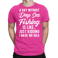 A Day Without Deep Sea Fishing Funny Quote Gift T-shirt | Artistshot