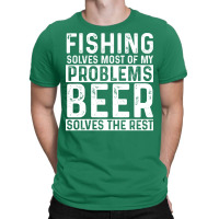 Fishing Fishing Solves Most Of My Problems Beer So T-shirt | Artistshot