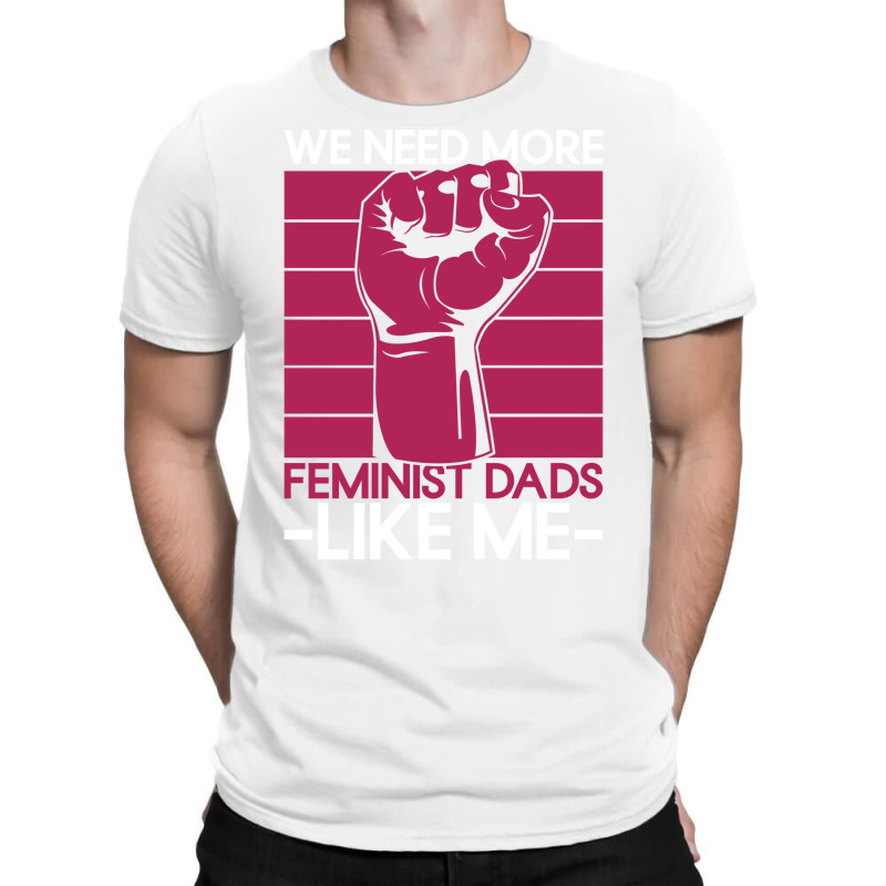 We Need More Feminist Dads Like Me Men Feminism Fe T-Shirt by horveyfoths | Artistshot