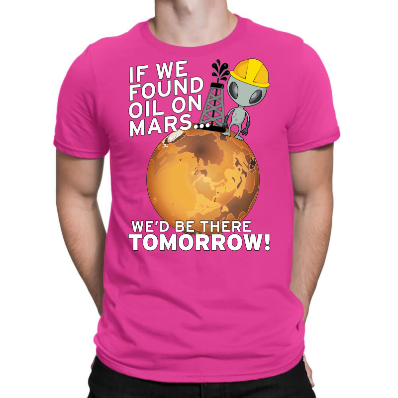 If We Found Oil On Mars Wed Be There Tomorrow Tumb T-Shirt by fenyozghidin | Artistshot