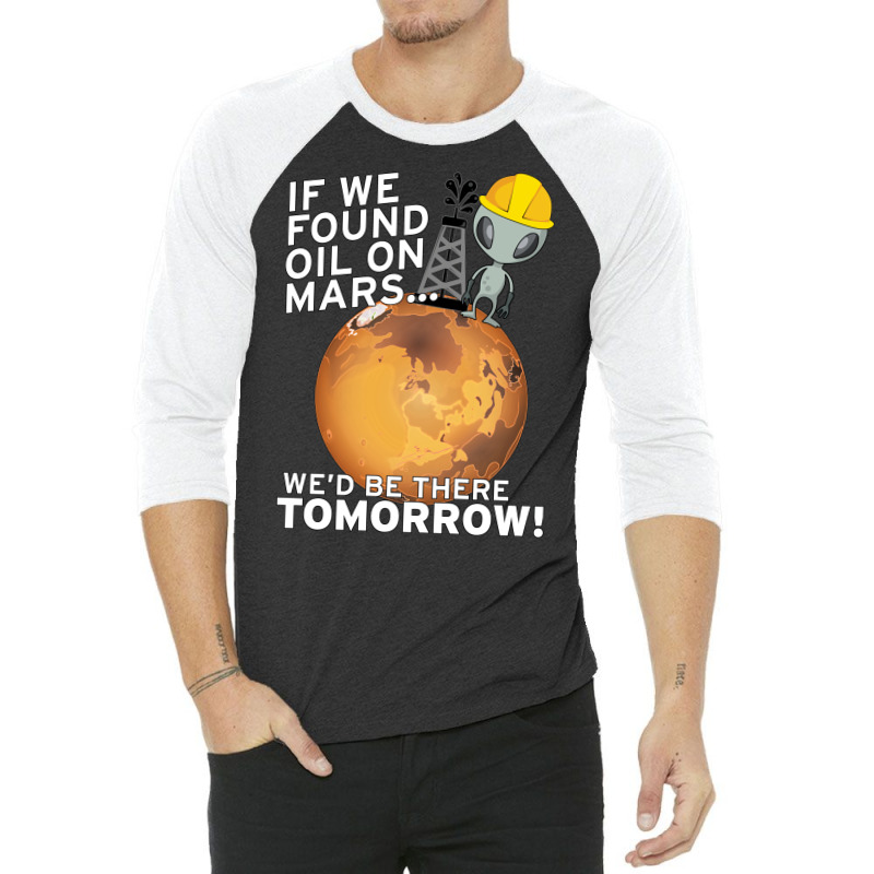 If We Found Oil On Mars Wed Be There Tomorrow Tumb 3/4 Sleeve Shirt by fenyozghidin | Artistshot