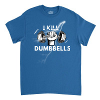 I Kill Dumbbells Gift Classic T-shirt | Artistshot